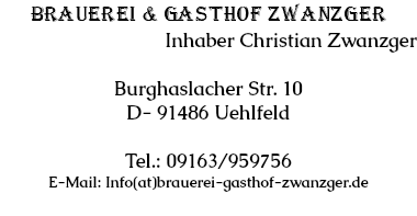 Brauerei & Gasthof Zwanzger Inhaber Christian Zwanzger Burghaslacher Str. 10 D- 91486 Uehlfeld Tel.: 09163/959756 E-Mail: Info(at)brauerei-gasthof-zwanzger.de