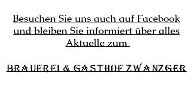  Besuchen Sie uns auch auf Facebook und bleiben Sie informiert über alles Aktuelle zum BRAUEREI & GASTHOF ZWANZGER 